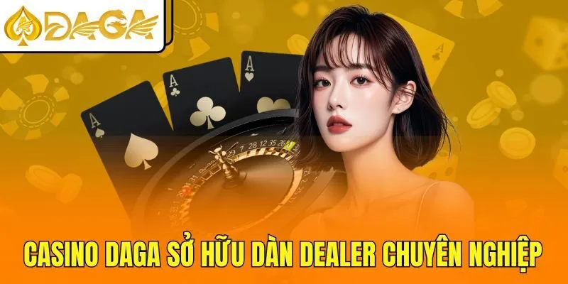 Casino DAGA sở hữu dàn Dealer chuyên nghiệp