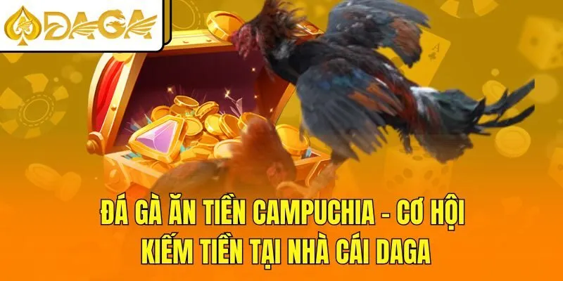 Đá Gà Ăn Tiền Campuchia - Cơ Hội Kiếm Tiền Tại Nhà Cái DAGA