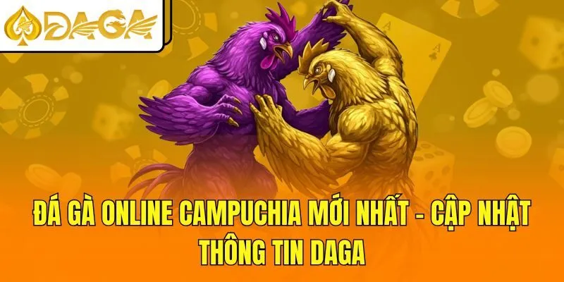 Đá Gà Online Campuchia Mới Nhất - Cập Nhật Thông Tin DAGA