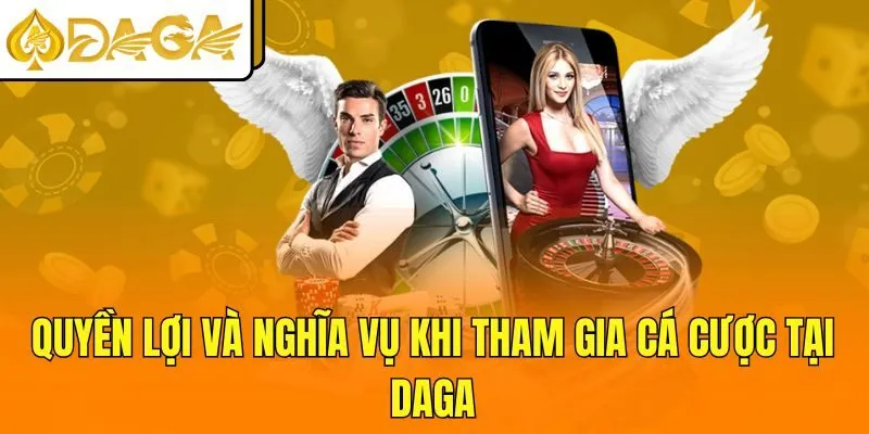 Quyền lợi và nghĩa vụ khi tham gia cá cược tại DAGA